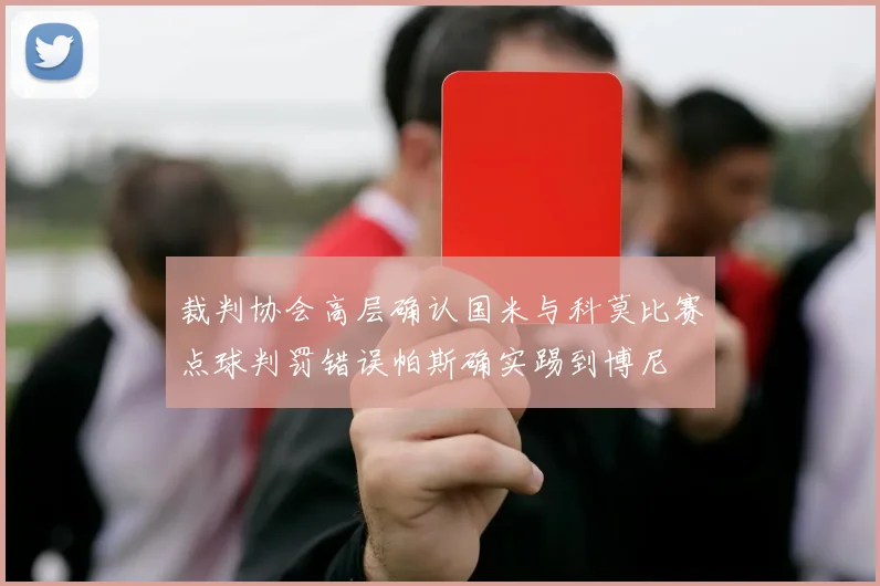 裁判协会高层确认国米与科莫比赛点球判罚错误帕斯确实踢到博尼