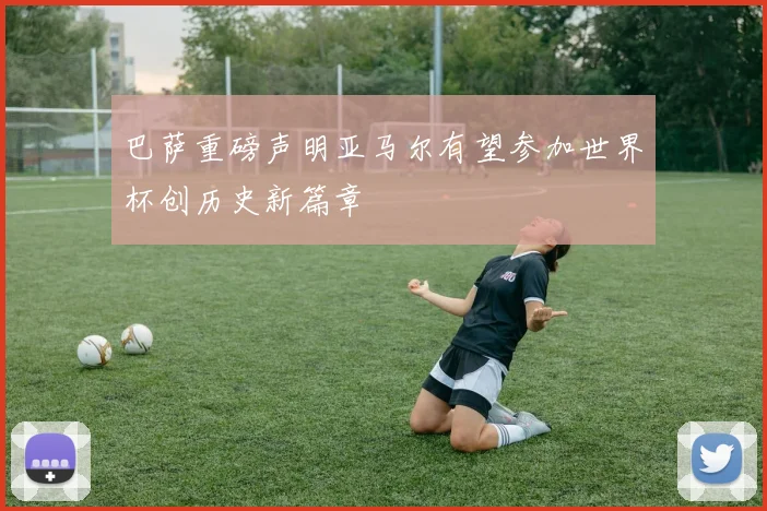 巴萨重磅声明亚马尔有望参加世界杯创历史新篇章