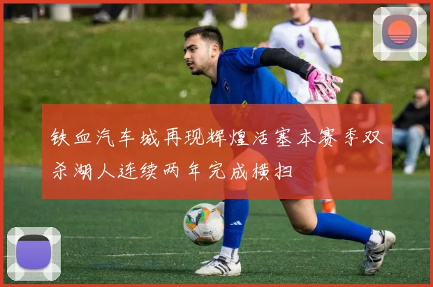 铁血汽车城再现辉煌活塞本赛季双杀湖人连续两年完成横扫