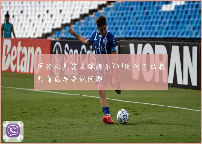 国安未判罚点球揭示VAR时代下的裁判盲区与争议问题